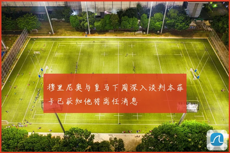 穆里尼奥与皇马下周深入谈判本菲卡已获知他将离任消息