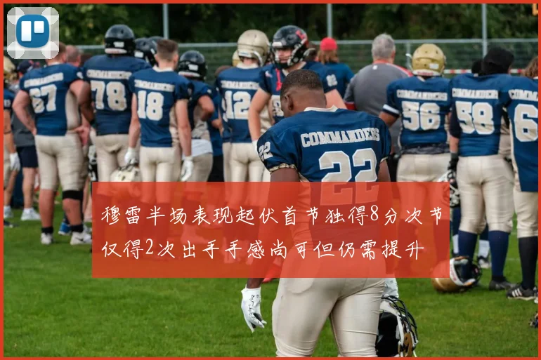 穆雷半场表现起伏首节独得8分次节仅得2次出手手感尚可但仍需提升
