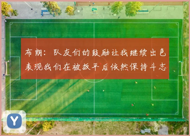 布朗：队友们的鼓励让我继续出色表现我们在被扳平后依然保持斗志