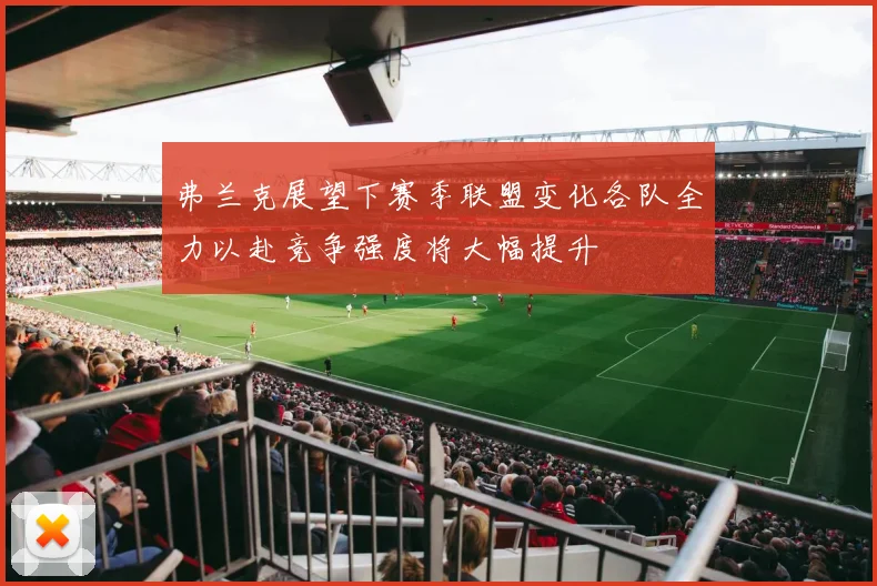弗兰克展望下赛季联盟变化各队全力以赴竞争强度将大幅提升