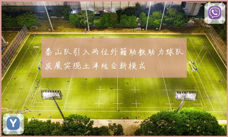 泰山队引入两位外籍助教助力球队发展实现土洋结合新模式
