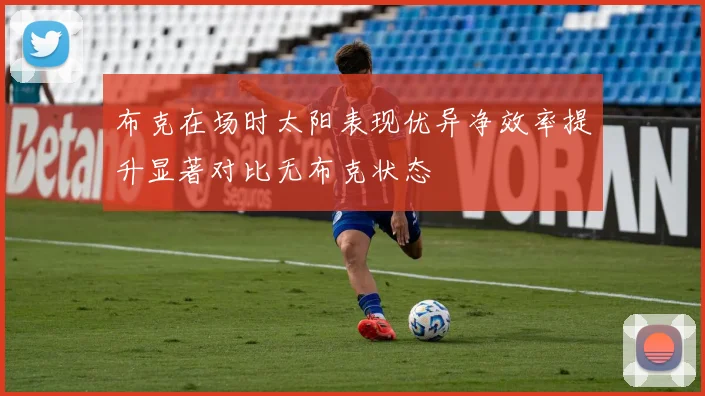 布克在场时太阳表现优异净效率提升显著对比无布克状态