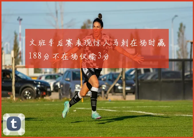 文班季后赛表现惊人马刺在场时赢188分不在场仅输3分