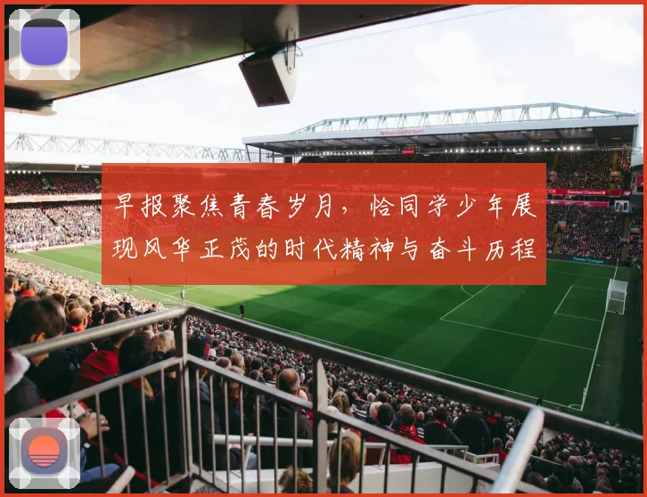 早报聚焦青春岁月，恰同学少年展现风华正茂的时代精神与奋斗历程