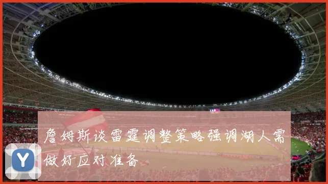 詹姆斯谈雷霆调整策略强调湖人需做好应对准备