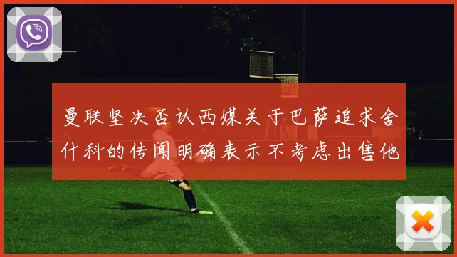 曼联坚决否认西媒关于巴萨追求舍什科的传闻明确表示不考虑出售他