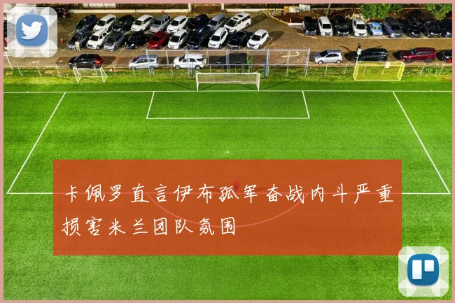卡佩罗直言伊布孤军奋战内斗严重损害米兰团队氛围
