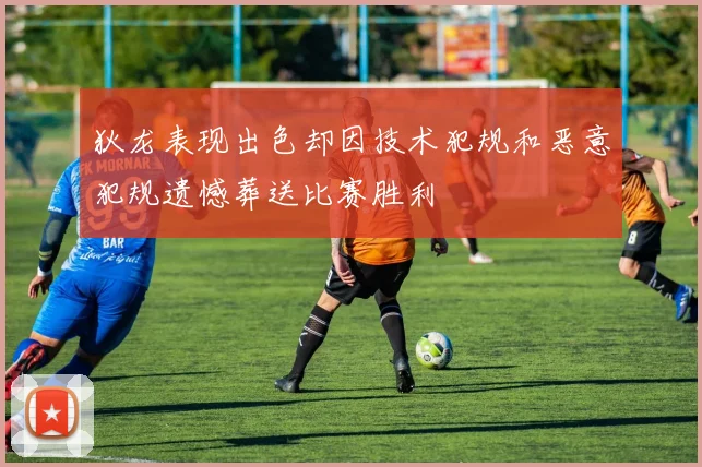 狄龙表现出色却因技术犯规和恶意犯规遗憾葬送比赛胜利