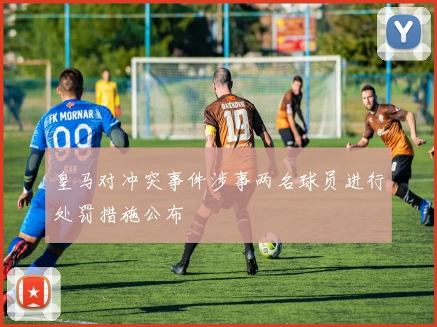 皇马对冲突事件涉事两名球员进行处罚措施公布