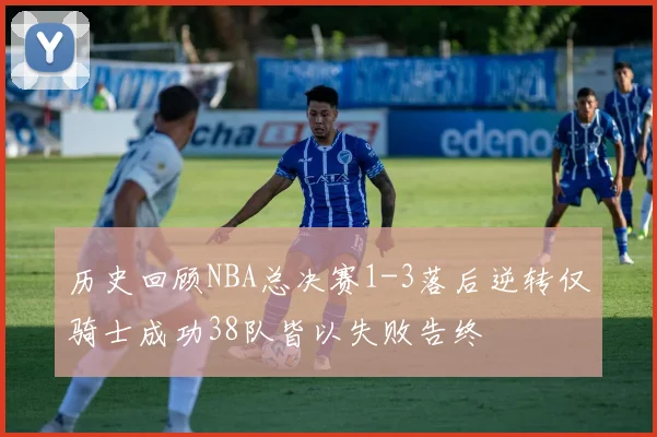 历史回顾NBA总决赛1-3落后逆转仅骑士成功38队皆以失败告终
